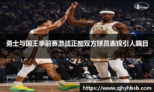 勇士与国王季前赛激战正酣双方球员表现引人瞩目